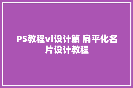 PS教程vi设计篇 扁平化名片设计教程