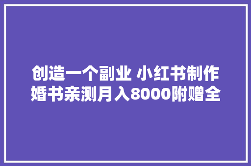 创造一个副业 小红书制作婚书亲测月入8000附赠全套视频教程