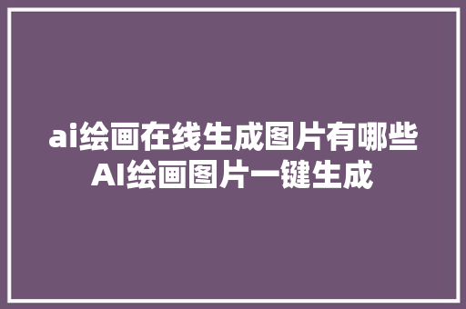 ai绘画在线生成图片有哪些AI绘画图片一键生成