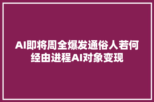 AI即将周全爆发通俗人若何经由进程AI对象变现