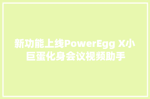 新功能上线PowerEgg X小巨蛋化身会议视频助手