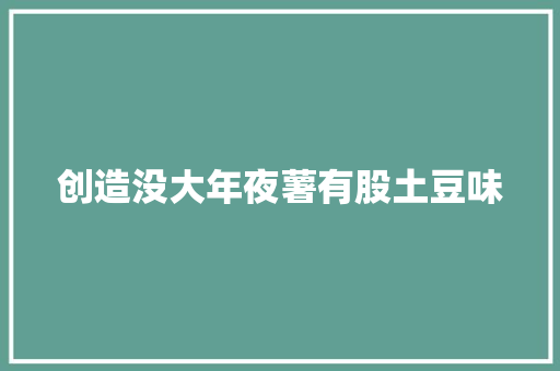 创造没大年夜薯有股土豆味