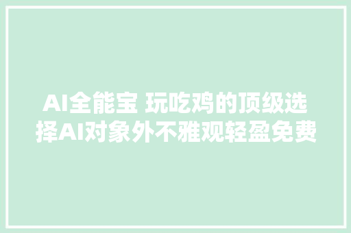 AI全能宝 玩吃鸡的顶级选择AI对象外不雅观轻盈免费AI培训