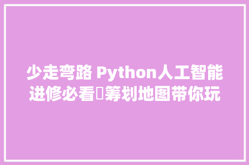 少走弯路 Python人工智能进修必看️筹划地图带你玩转AI