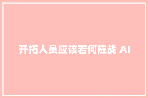 开拓人员应该若何应战 AI