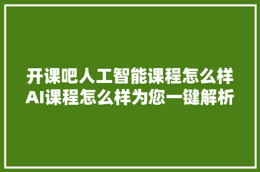 开课吧人工智能课程怎么样AI课程怎么样为您一键解析