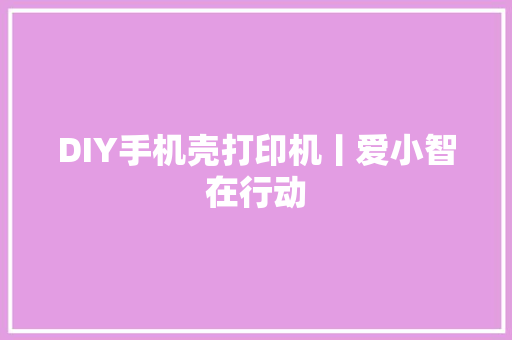 DIY手机壳打印机丨爱小智在行动