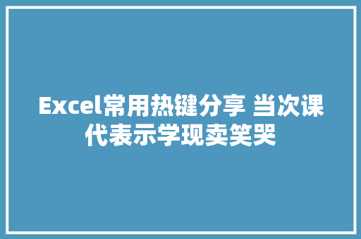 Excel常用热键分享 当次课代表示学现卖笑哭