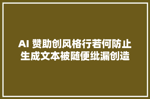 AI 赞助创风格行若何防止生成文本被随便纰漏创造