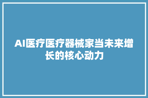 AI医疗医疗器械家当未来增长的核心动力