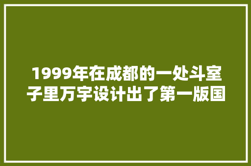 1999年在成都的一处斗室子里万宇设计出了第一版国窖1573