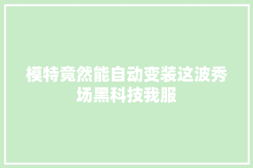模特竟然能自动变装这波秀场黑科技我服