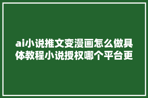 ai小说推文变漫画怎么做具体教程小说授权哪个平台更靠
