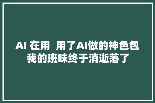 AI 在用  用了AI做的神色包我的班味终于消逝落了