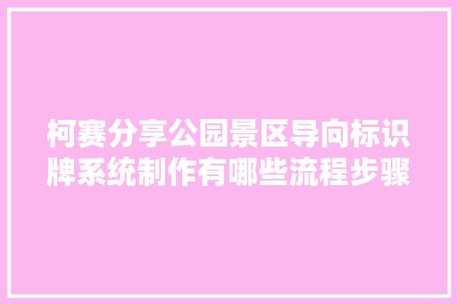 柯赛分享公园景区导向标识牌系统制作有哪些流程步骤