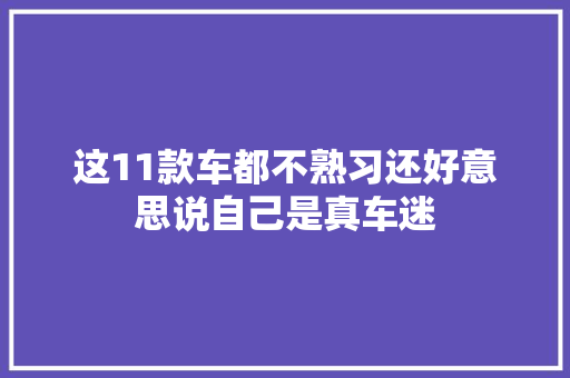 这11款车都不熟习还好意思说自己是真车迷