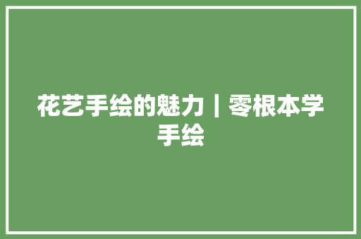 花艺手绘的魅力｜零根本学手绘