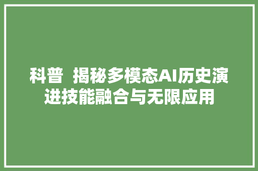 科普  揭秘多模态AI历史演进技能融合与无限应用