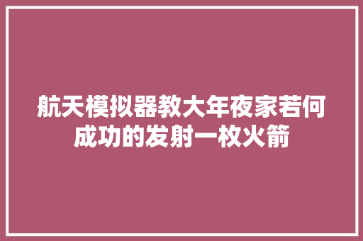 航天模拟器教大年夜家若何成功的发射一枚火箭