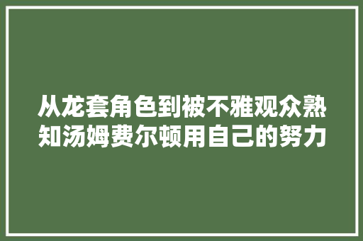 从龙套角色到被不雅观众熟知汤姆费尔顿用自己的努力做到了