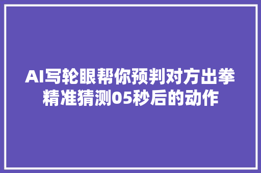 AI写轮眼帮你预判对方出拳精准猜测05秒后的动作