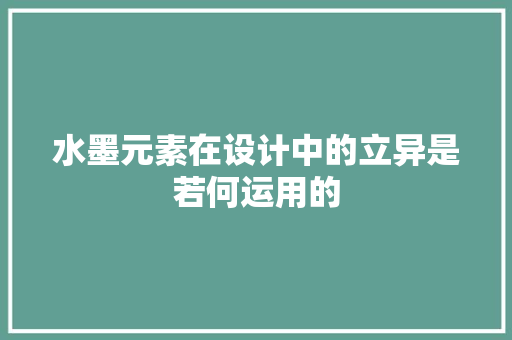 水墨元素在设计中的立异是若何运用的