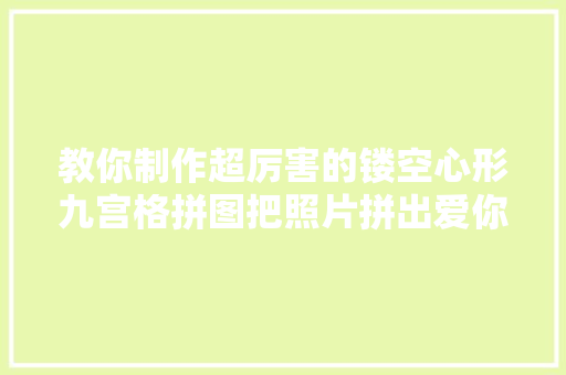 教你制作超厉害的镂空心形九宫格拼图把照片拼出爱你的外形