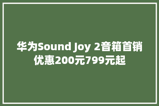 华为Sound Joy 2音箱首销优惠200元799元起