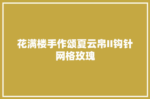 花满楼手作颂夏云帛II钩针网格玫瑰
