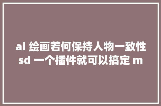ai 绘画若何保持人物一致性sd 一个插件就可以搞定 midjourney