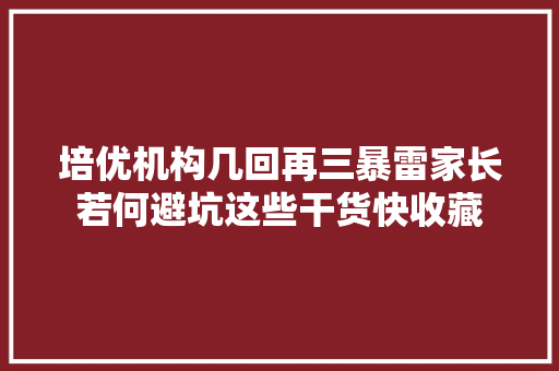 培优机构几回再三暴雷家长若何避坑这些干货快收藏