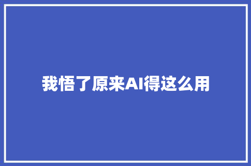 我悟了原来AI得这么用 我悟了原来AI得这么用