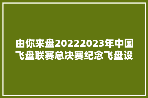 由你来盘20222023年中国飞盘联赛总决赛纪念飞盘设计征集