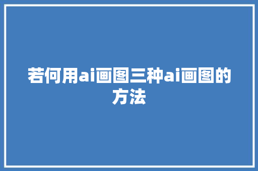 若何用ai画图三种ai画图的方法