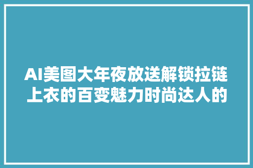 AI美图大年夜放送解锁拉链上衣的百变魅力时尚达人的新宠