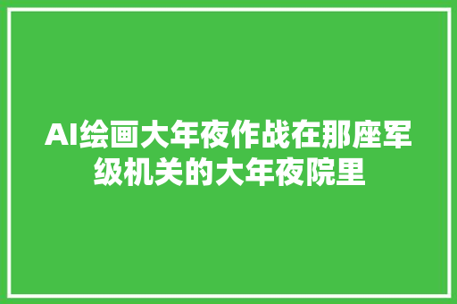AI绘画大年夜作战在那座军级机关的大年夜院里