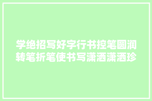 学绝招写好字行书控笔圆润转笔折笔使书写潇洒潇洒珍藏版