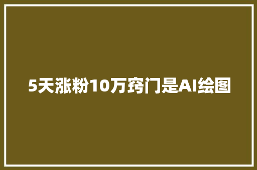 5天涨粉10万窍门是AI绘图