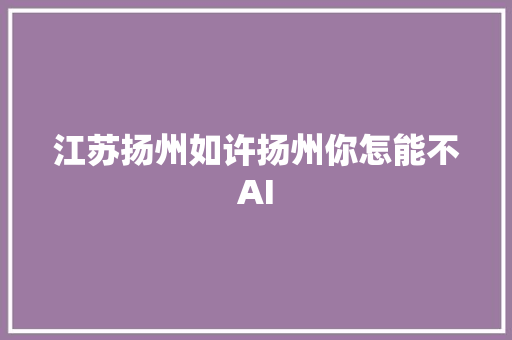 江苏扬州如许扬州你怎能不AI