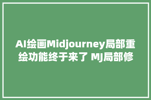AI绘画Midjourney局部重绘功能终于来了 MJ局部修改调解 垫图重绘