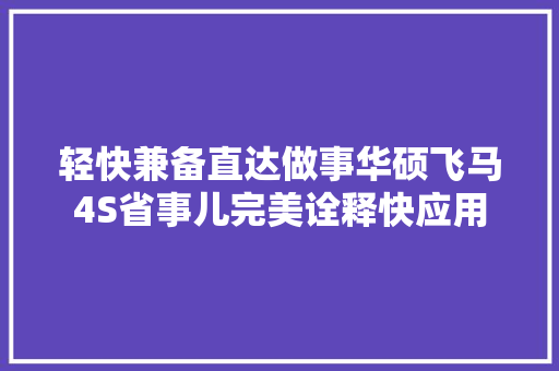 轻快兼备直达做事华硕飞马4S省事儿完美诠释快应用