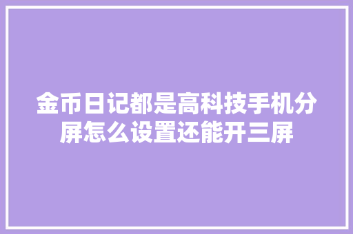 金币日记都是高科技手机分屏怎么设置还能开三屏