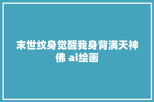 末世纹身觉醒我身背满天神佛 ai绘画