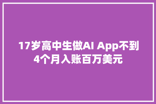 17岁高中生做AI App不到4个月入账百万美元