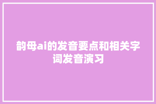 韵母ai的发音要点和相关字词发音演习