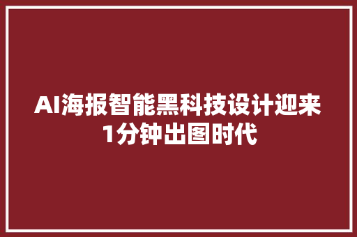 AI海报智能黑科技设计迎来1分钟出图时代