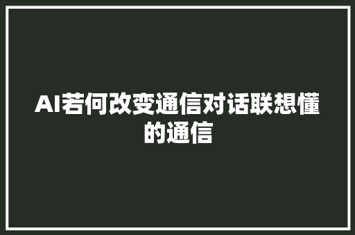 AI若何改变通信对话联想懂的通信