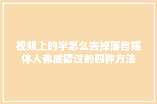 视频上的字怎么去掉落自媒体人弗成错过的四种方法
