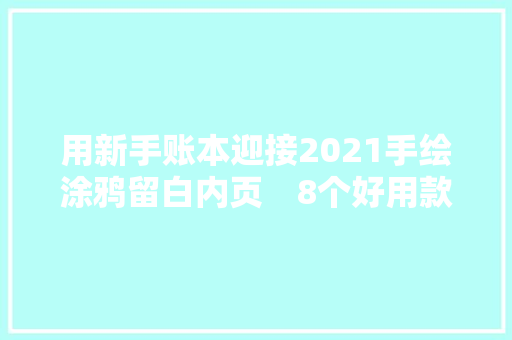 用新手账本迎接2021手绘涂鸦留白内页　8个好用款必收