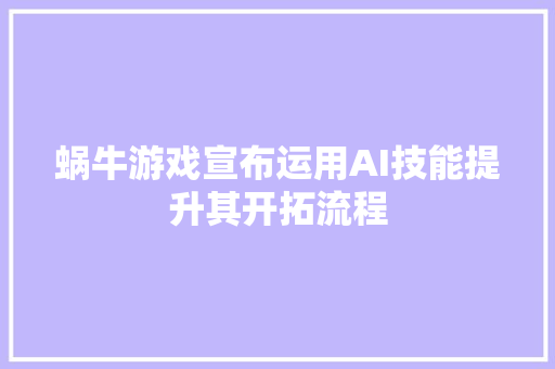 蜗牛游戏宣布运用AI技能提升其开拓流程